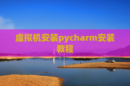 虚拟机安装pycharm安装教程